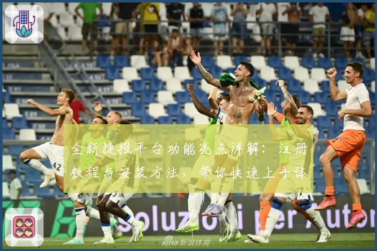 全新捷报平台功能亮点详解：注册教程与安装方法，带你快速上手体验