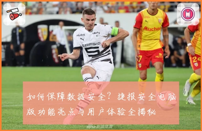 如何保障数据安全？捷报安全电脑版功能亮点与用户体验全揭秘