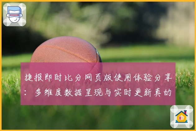 捷报即时比分网页版使用体验分享：多维度数据呈现与实时更新真的有多快？
