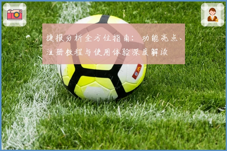 捷报分析全方位指南：功能亮点、注册教程与使用体验深度解读