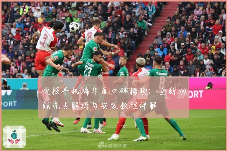 捷报手机端年度口碑揭晓：全新功能亮点解析与安装教程详解