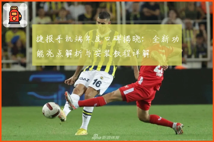 捷报手机端年度口碑揭晓:全新功能亮点解析与安装教程详解