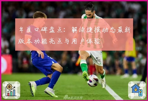 年度口碑盘点：解读捷报动态最新版本功能亮点与用户体验