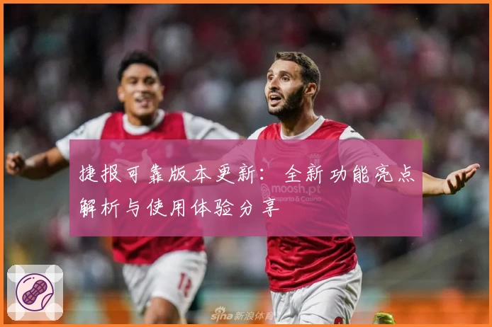 捷报可靠版本更新：全新功能亮点解析与使用体验分享