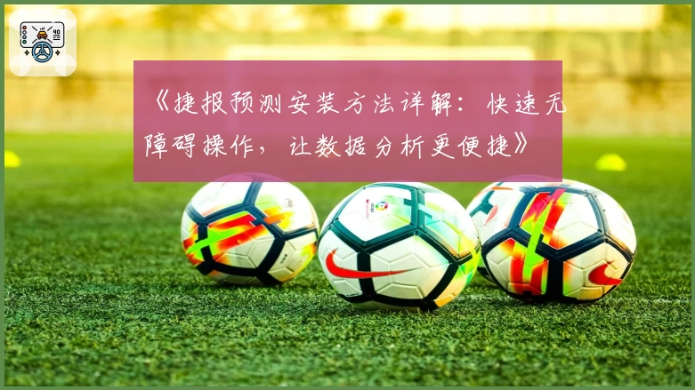 《捷报预测安装方法详解：快速无障碍操作，让数据分析更便捷》