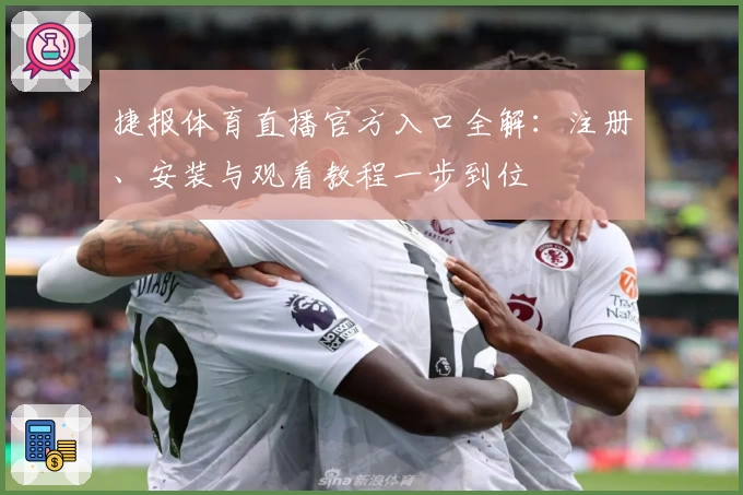 捷报体育直播官方入口全解：注册、安装与观看教程一步到位