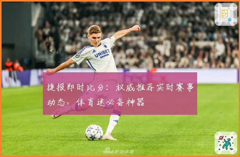 捷报即时比分：权威推荐实时赛事动态，体育迷必备神器