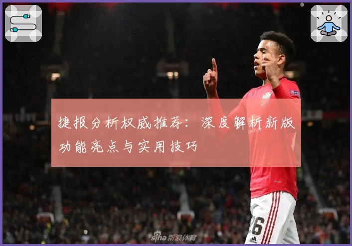 捷报分析权威推荐：深度解析新版功能亮点与实用技巧