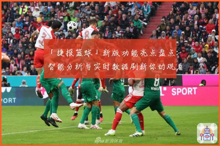 「捷报篮球」新版功能亮点盘点：智能分析与实时数据刷新你的观看体验