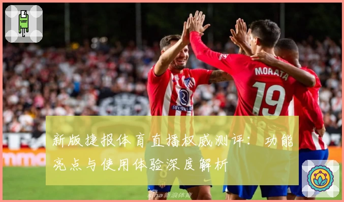 新版捷报体育直播权威测评：功能亮点与使用体验深度解析