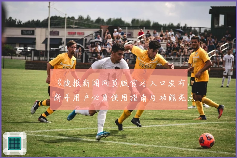 《捷报新闻网页版官方入口发布，新手用户必看使用指南与功能亮点解析》