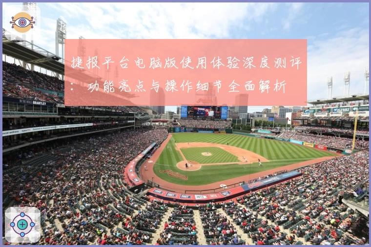 捷报平台电脑版使用体验深度测评：功能亮点与操作细节全面解析