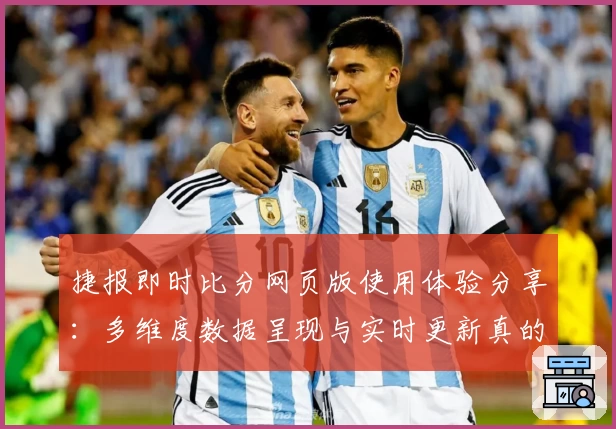 捷报即时比分网页版使用体验分享：多维度数据呈现与实时更新真的有多快？