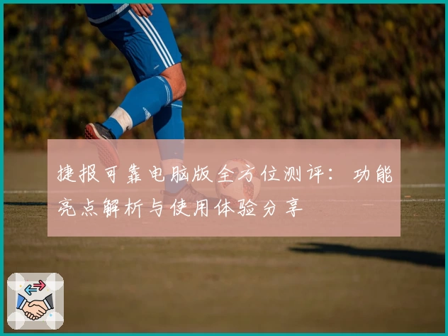 捷报可靠电脑版全方位测评：功能亮点解析与使用体验分享
