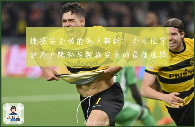 捷报安全功能亮点解析：全方位守护用户隐私与数据安全的最佳选择