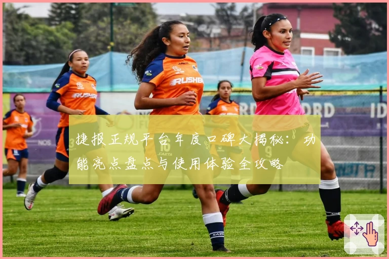 捷报正规平台年度口碑大揭秘：功能亮点盘点与使用体验全攻略