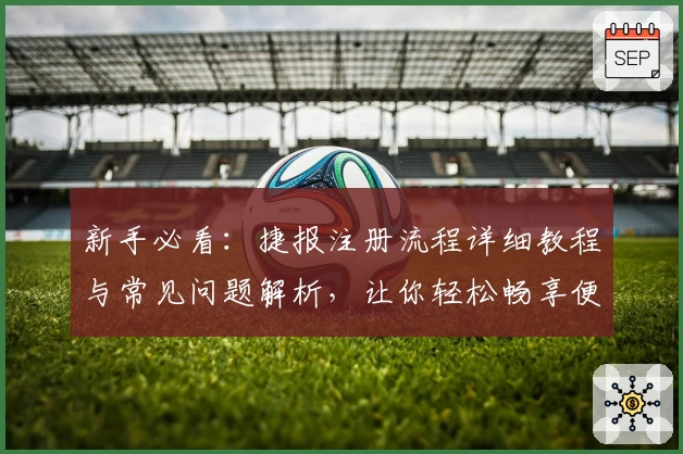 新手必看：捷报注册流程详细教程与常见问题解析，让你轻松畅享便捷服务