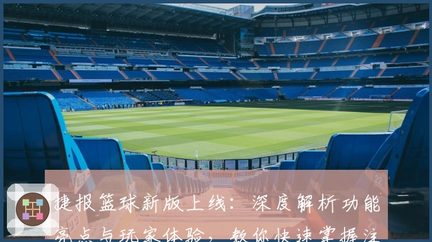 捷报篮球新版上线：深度解析功能亮点与玩家体验，教你快速掌握注册安装教程