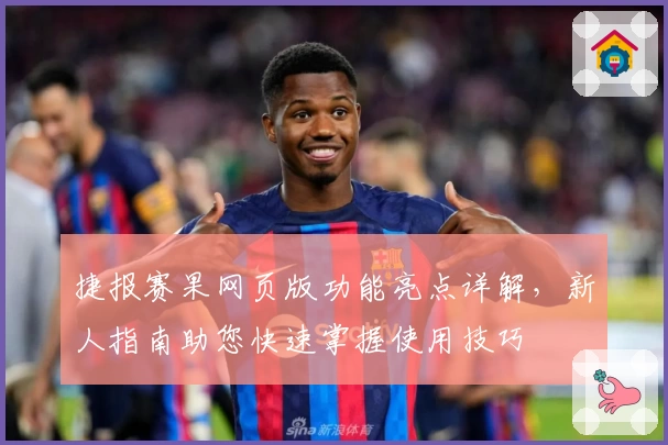 捷报赛果网页版功能亮点详解，新人指南助您快速掌握使用技巧