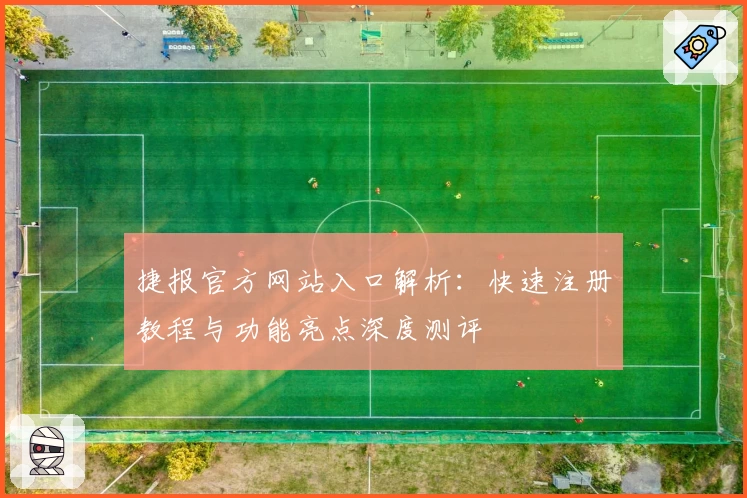 捷报官方网站入口解析：快速注册教程与功能亮点深度测评