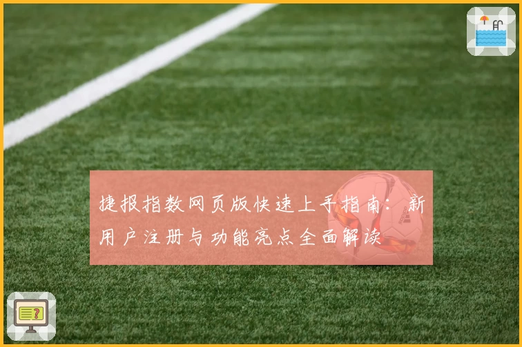 捷报指数网页版快速上手指南：新用户注册与功能亮点全面解读