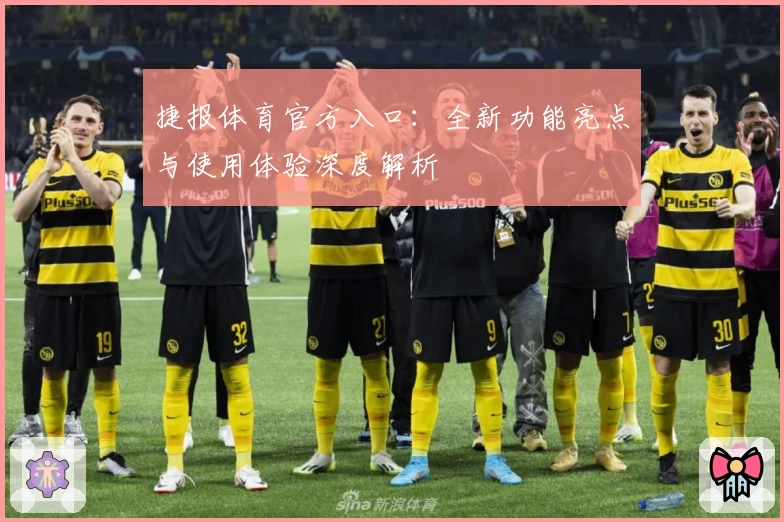 捷报体育官方入口：全新功能亮点与使用体验深度解析
