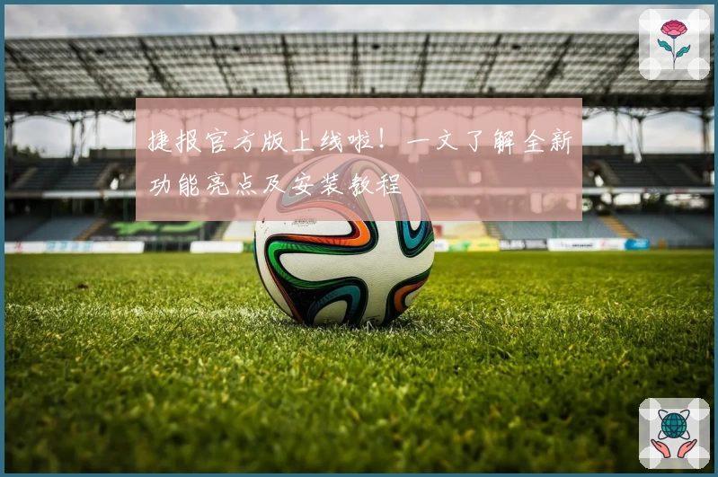 捷报官方版上线啦！一文了解全新功能亮点及安装教程