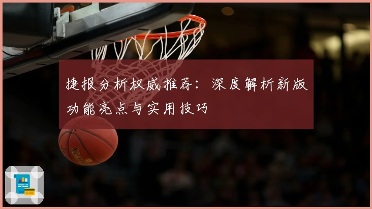 捷报分析权威推荐：深度解析新版功能亮点与实用技巧