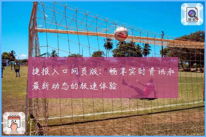 捷报入口网页版：畅享实时资讯和最新动态的极速体验