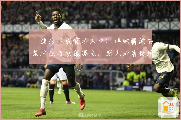 「捷报下载官方入口：详细解读安装方法与功能亮点，新人必看使用教程」