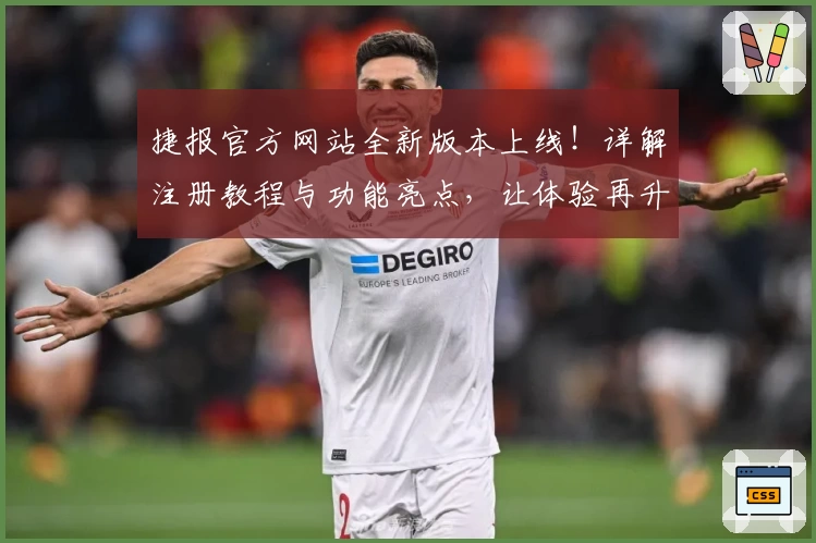 捷报官方网站全新版本上线！详解注册教程与功能亮点，让体验再升级