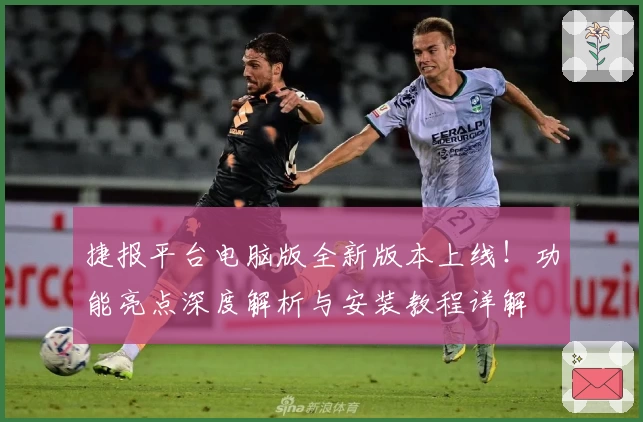 捷报平台电脑版全新版本上线！功能亮点深度解析与安装教程详解