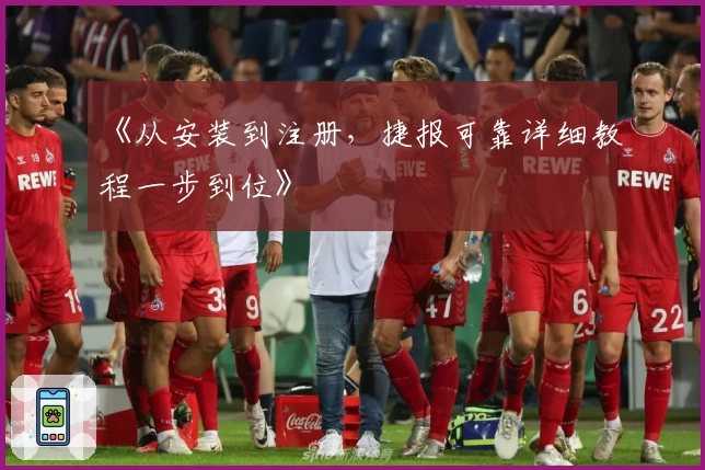 《从安装到注册，捷报可靠详细教程一步到位》
