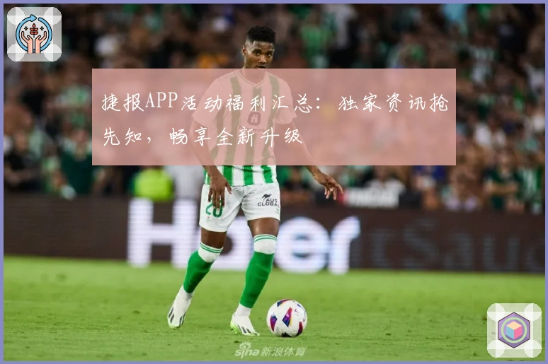 捷报APP活动福利汇总：独家资讯抢先知，畅享全新升级