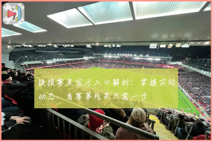 捷报赛果官方入口解析：掌握实时动态，看赛事结果只需一步