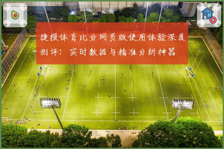 捷报体育比分网页版使用体验深度测评：实时数据与精准分析神器