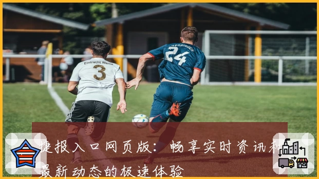 捷报入口网页版：畅享实时资讯和最新动态的极速体验