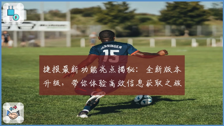 捷报最新功能亮点揭秘：全新版本升级，带你体验高效信息获取之旅