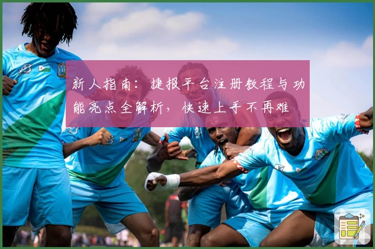 新人指南:捷报平台注册教程与功能亮点全解析,快速上手不再难