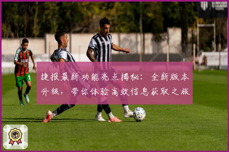 捷报最新功能亮点揭秘:全新版本升级,带你体验高效信息获取之旅