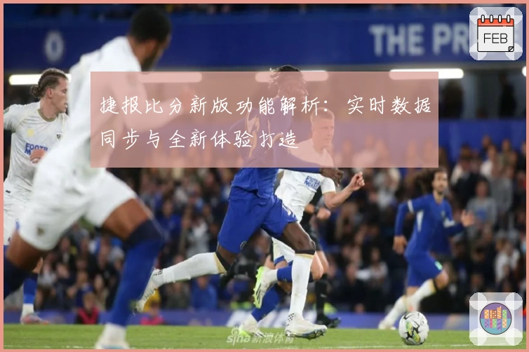 捷报比分新版功能解析：实时数据同步与全新体验打造