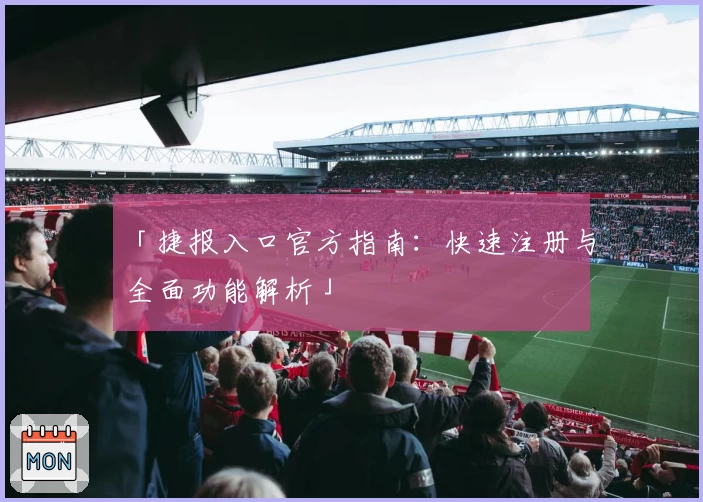 「捷报入口官方指南：快速注册与全面功能解析」