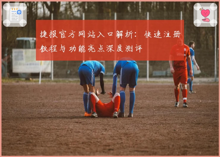 捷报官方网站入口解析：快速注册教程与功能亮点深度测评