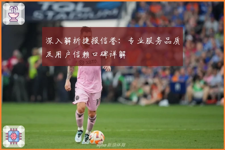 深入解析捷报信誉：专业服务品质及用户信赖口碑详解