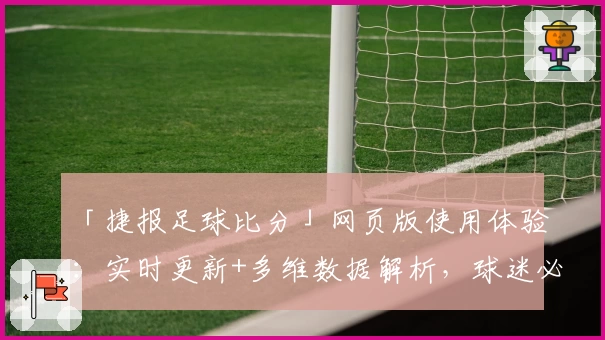 「捷报足球比分」网页版使用体验：实时更新+多维数据解析，球迷必备工具