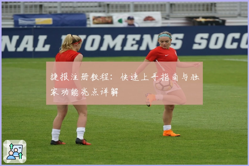 捷报注册教程：快速上手指南与独家功能亮点详解