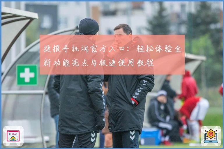 捷报手机端官方入口:轻松体验全新功能亮点与极速使用教程