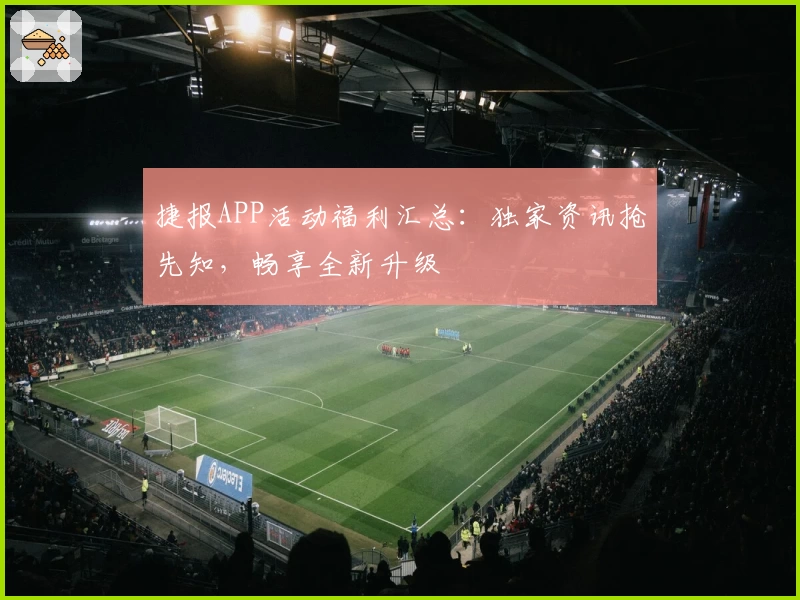捷报APP活动福利汇总：独家资讯抢先知，畅享全新升级