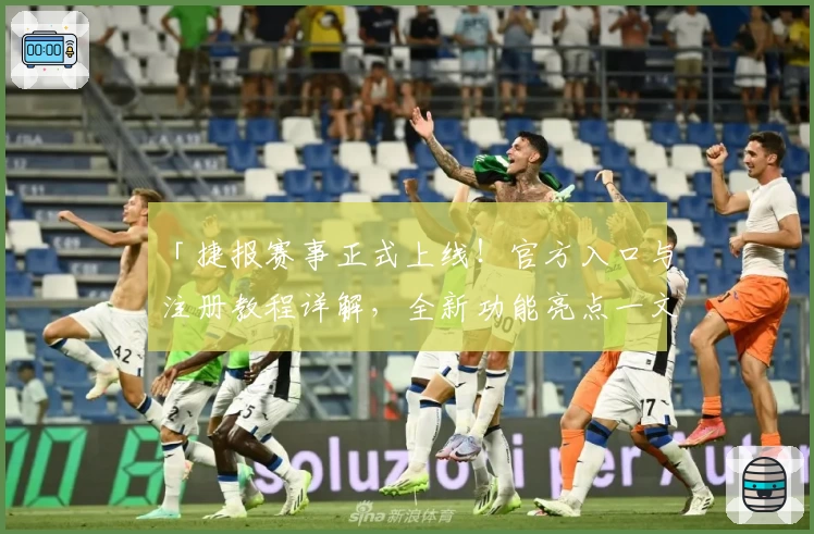 「捷报赛事正式上线！官方入口与注册教程详解，全新功能亮点一文掌握」