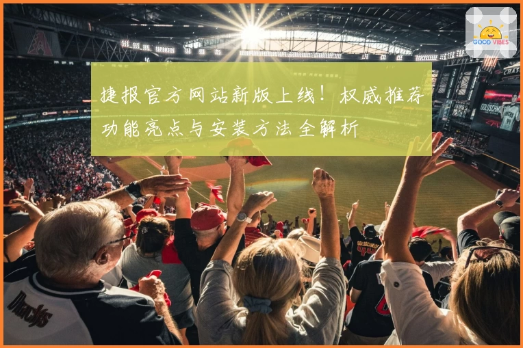 捷报官方网站新版上线！权威推荐功能亮点与安装方法全解析